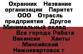 Охранник › Название организации ­ Паритет, ООО › Отрасль предприятия ­ Другое › Минимальный оклад ­ 30 000 - Все города Работа » Вакансии   . Ханты-Мансийский,Нижневартовск г.